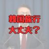 戒厳令下の韓国旅行大丈夫？記事アイキャッチ画像