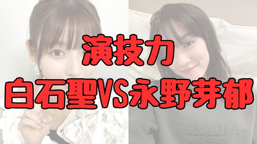 白石聖と永野芽郁の演技力比較記事トップ画像
